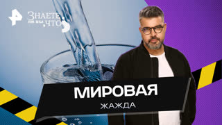 Мировая жажда. Почему на Земле становится всё меньше питьевой воды —  Знаете ли вы, что? (20.08.2023)