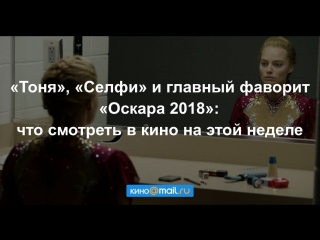 «Тоня», «Селфи» и главный фаворит «Оскара 2018»: что смотреть в кино на этой неделе