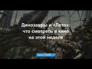 Динозавры и «Лето»: что смотреть в кино на этой неделе